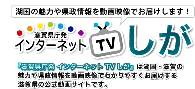 インターネットTVしがは湖国・滋賀の魅力や県政情報を動画映像でわかりやすくお届けする滋賀県の公式動画サイトです。