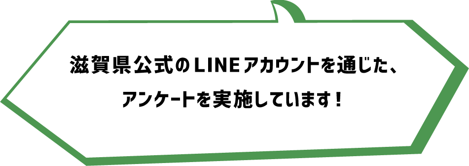 滋賀県公式のLINEアカウントを通じた、アンケートを実施しています！