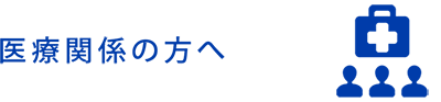 医療関係者の方へ