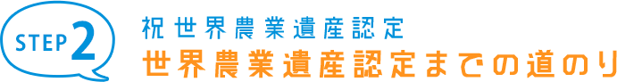 STEP2 祝日本農業遺産認定 目指せ！世界農業遺産認定