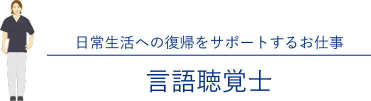 日常生活への復帰をサポートするお仕事「言語聴覚士」