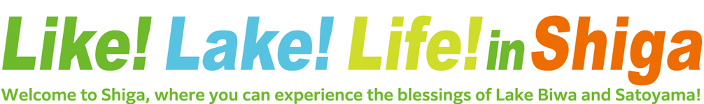Like! Lake! Life! in Shiga Welcome to Shiga, where you can experience the blessings of Lake Biwa and Satoyama!