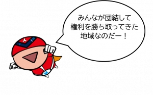 みんなが団結して権利を勝ち取ってきた地域なのだー!