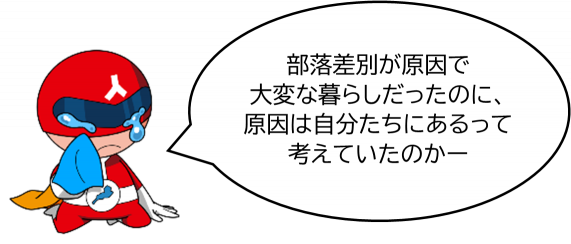 部落差別が原因で大変な暮らしだったのに、原因は自分たちにあるって考えていたのかー