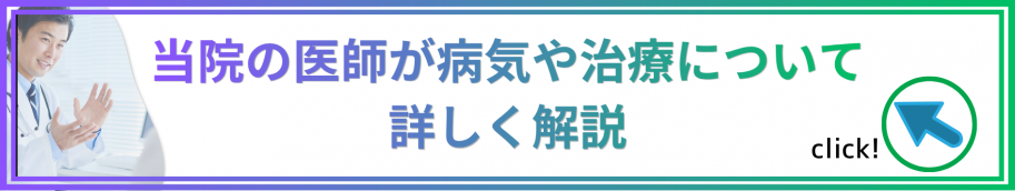当院の医師が病気や治療について詳しく解説。知りたい方はこちらをクリック