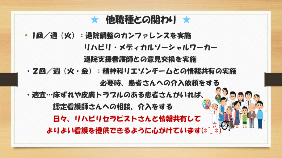 退院調整カンファレンス、精神科リエゾンチームとの情報共有など、日々、多職種と情報共有して、よりよい看護を提供できるように心がけています。