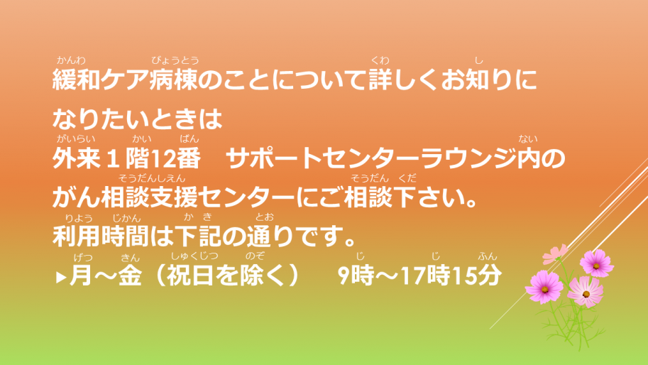 緩和ケア病棟について詳しく知りたいときは外来1階12番サポートセンターラウンジ内のがん相談支援センターにご相談下さい。