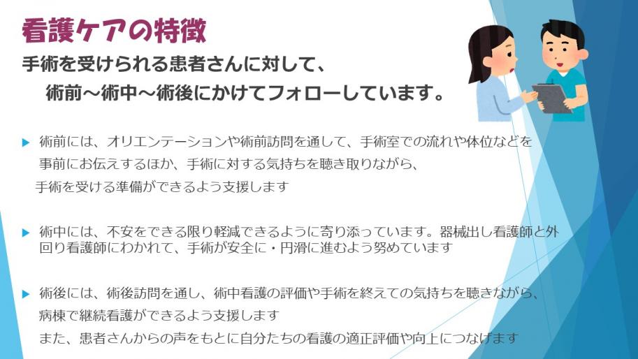 看護ケアの特徴
手術を受けられる患者さんに対して、術前～術中～術後にかけてフォローしています。