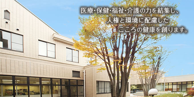 医療・保健・福祉・介護の力を結集し、人権と環境に配慮したこころの健康を創ります