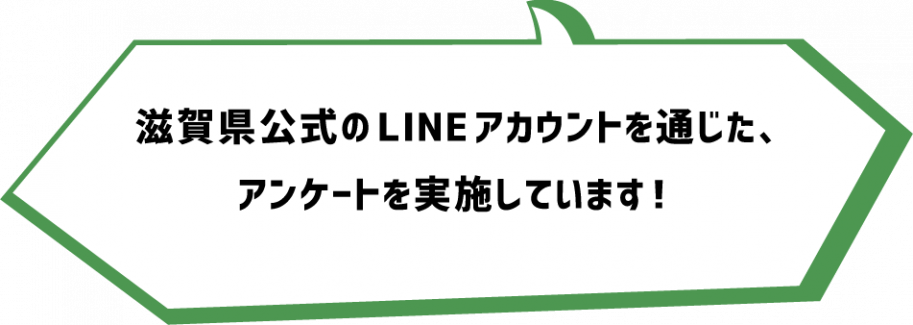 滋賀県公式のLINEアカウントを通じた、アンケートを実施しています!