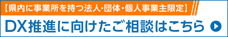 「県内に事業所を持つ法人・団体・個人事業主限定」DX推進に向けたご相談はこちら