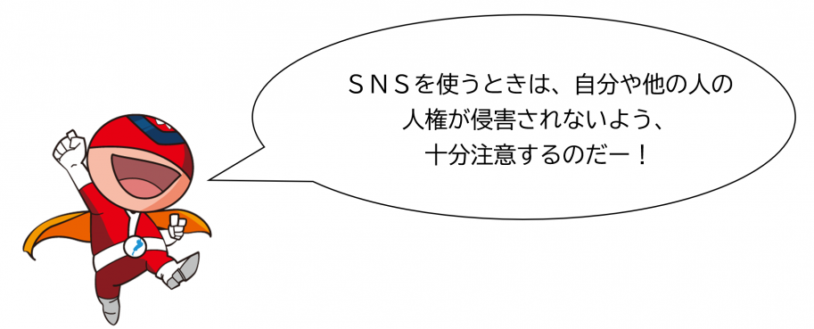 SNSを使うときは、自分や他の人の人権が侵害されないよう、十分注意するのだー!