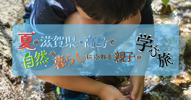 夏の滋賀県・高島で自然や暮らしにふれる親子の学び旅