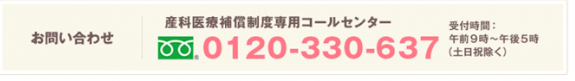 産科医療保障制度専用コールセンター電話番号0120-330-637、受付時間は土日祝を除く午前9時から午後5時まで。