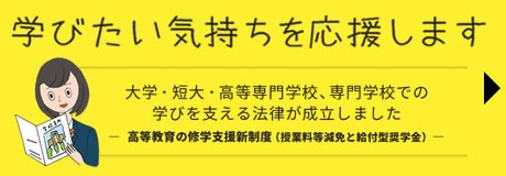 学びたい気持ちを応援します高等教育の修学支援新制度へのリンクです。