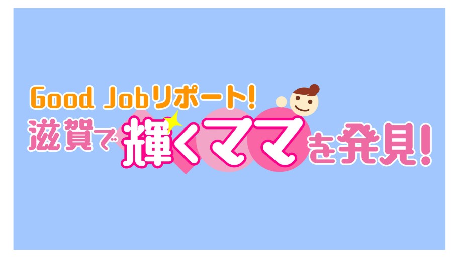Goog Job リポート!滋賀で輝くママを発見!