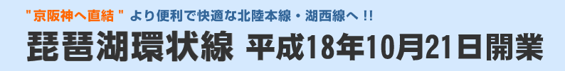"京阪神へ直結”より便利で快適な北陸本線・湖西線へ!琵琶湖環状線平成18年10月21日開業