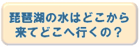 琵琶湖の水はどこから来てどこへ行くの?