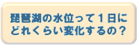 琵琶湖の水位って1日にどれくらい変化するの?