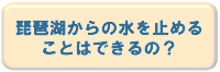 琵琶湖からの水を止めることはできるの?