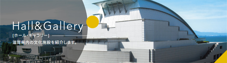 ホール・ギャラリー 滋賀県内の文化施設を紹介します。