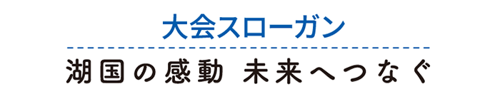 大会スローガン 湖国の感動未来へつなぐ