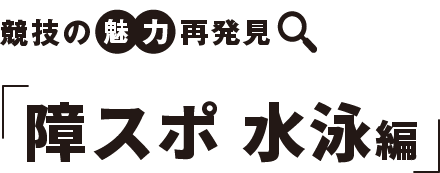 競技の　魅力　再発見 障スポ 水泳編