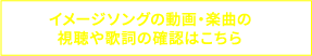 イメージソングの動画・楽曲の 視聴や歌詞の確認はこちら