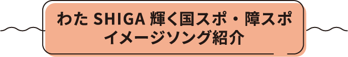 わたSHIGA輝く国スポ・障スポイメージソング紹介