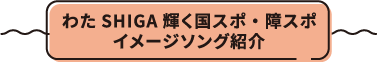 わたSHIGA輝く国スポ・障スポイメージソング紹介