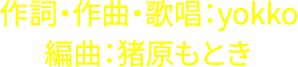 作詞・作曲・歌唱：yokko 編曲：猪原もとき