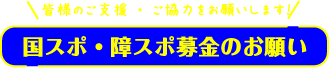 皆様のご支援・ご協力をお願いします！ 国スポ・障スポ募金のお願い