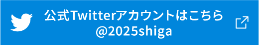 公式Twitterアカウントはこちら @2025shiga