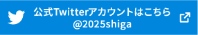 公式Twitterアカウントはこちら @2025shiga