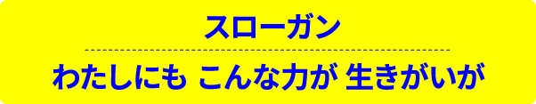 スローガン わたしにも こんな力が 生きがいが