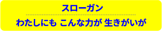 スローガン わたしにも こんな力が 生きがいが