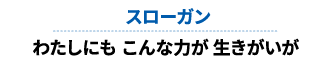 スローガン わたしにも こんな力が 生きがいが