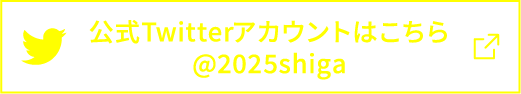 公式Twitterアカウントはこちら @2025shiga