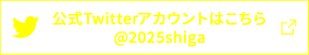 公式Twitterアカウントはこちら @2025shiga