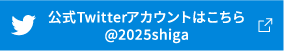 公式Twitterアカウントはこちら @2025shiga