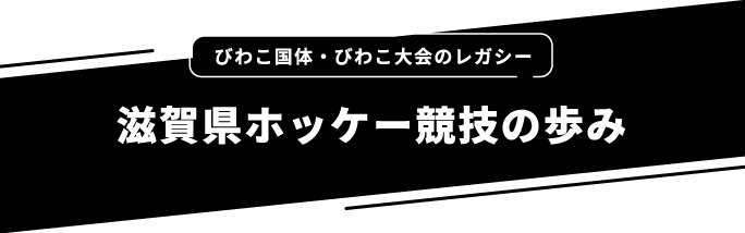 びわこ国体・びわこ大会のレガシー 滋賀県ホッケー競技の歩み