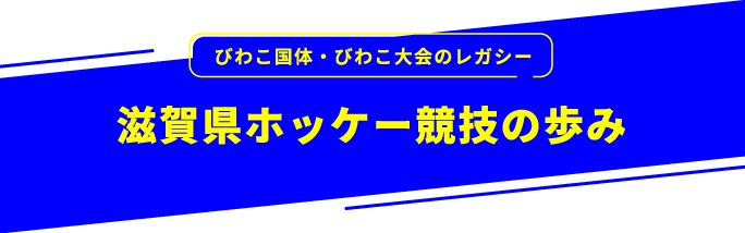 びわこ国体・びわこ大会のレガシー 滋賀県ホッケー競技の歩み