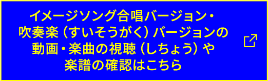 イメージソング合唱バージョン・吹奏楽(すいそうがく)バージョンの動画・楽曲の視聴(しちょう)や楽譜の確認はこちら