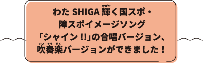 わたSHIGA 輝く国スポ・障スポイメージソング「シャイン!!」の合唱バーション、吹奏楽バージョンができました!
