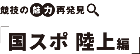 競技の　魅力　再発見 国スポ 陸上編