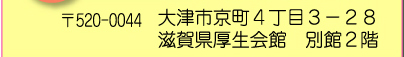 〒520-0044　大津市京町4丁目3-28　滋賀県厚生会館　別館2階